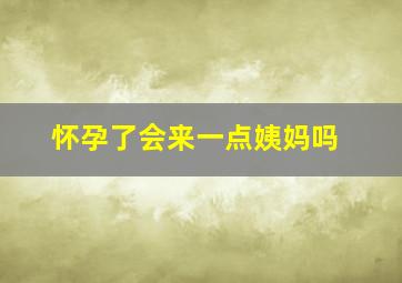 怀孕了会来一点姨妈吗