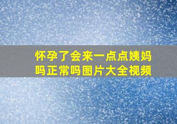 怀孕了会来一点点姨妈吗正常吗图片大全视频