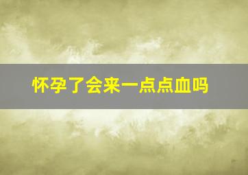 怀孕了会来一点点血吗