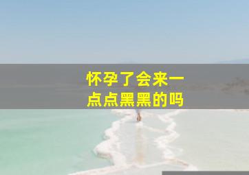 怀孕了会来一点点黑黑的吗