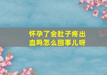 怀孕了会肚子疼出血吗怎么回事儿呀