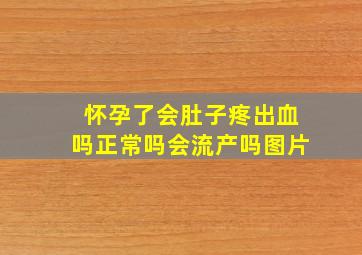 怀孕了会肚子疼出血吗正常吗会流产吗图片