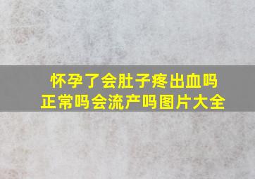 怀孕了会肚子疼出血吗正常吗会流产吗图片大全