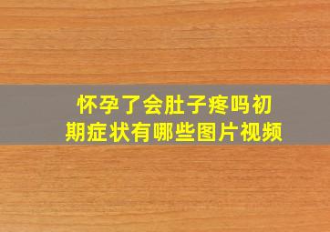 怀孕了会肚子疼吗初期症状有哪些图片视频