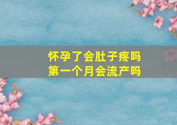 怀孕了会肚子疼吗第一个月会流产吗