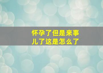 怀孕了但是来事儿了这是怎么了