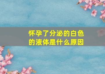 怀孕了分泌的白色的液体是什么原因