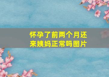 怀孕了前两个月还来姨妈正常吗图片