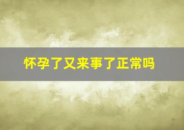 怀孕了又来事了正常吗