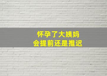 怀孕了大姨妈会提前还是推迟