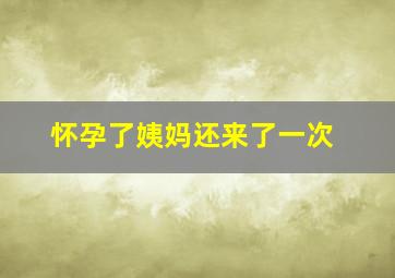 怀孕了姨妈还来了一次