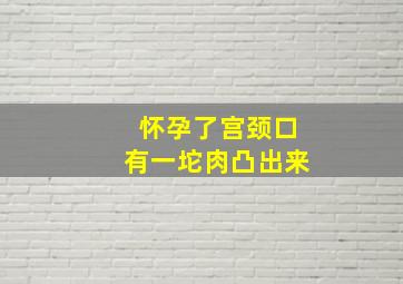 怀孕了宫颈口有一坨肉凸出来