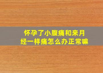 怀孕了小腹痛和来月经一样痛怎么办正常嘛