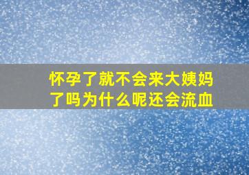 怀孕了就不会来大姨妈了吗为什么呢还会流血