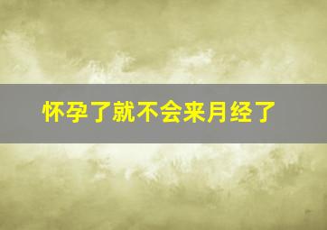 怀孕了就不会来月经了