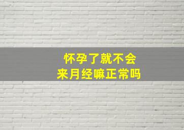 怀孕了就不会来月经嘛正常吗