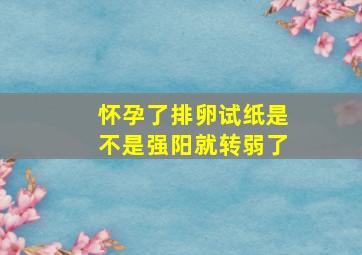 怀孕了排卵试纸是不是强阳就转弱了