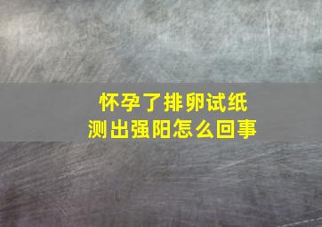 怀孕了排卵试纸测出强阳怎么回事