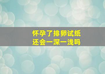 怀孕了排卵试纸还会一深一浅吗