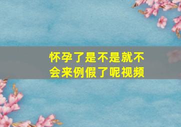 怀孕了是不是就不会来例假了呢视频