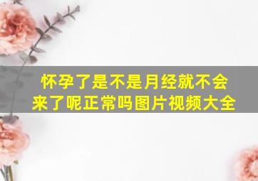 怀孕了是不是月经就不会来了呢正常吗图片视频大全