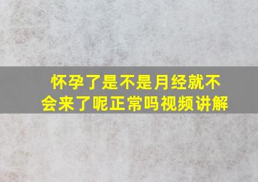 怀孕了是不是月经就不会来了呢正常吗视频讲解