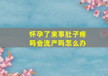 怀孕了来事肚子疼吗会流产吗怎么办