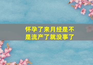 怀孕了来月经是不是流产了就没事了