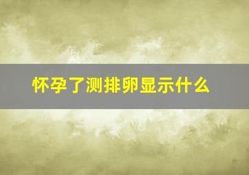 怀孕了测排卵显示什么