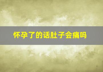 怀孕了的话肚子会痛吗