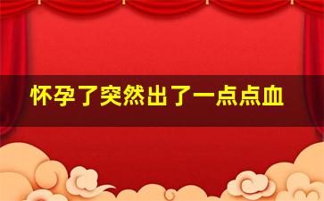 怀孕了突然出了一点点血