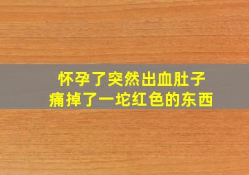 怀孕了突然出血肚子痛掉了一坨红色的东西