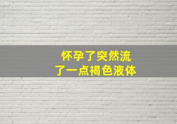 怀孕了突然流了一点褐色液体