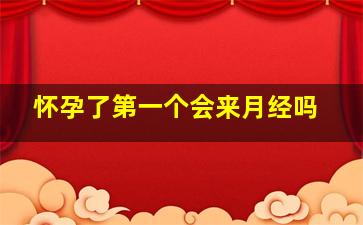 怀孕了第一个会来月经吗