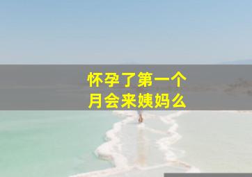 怀孕了第一个月会来姨妈么