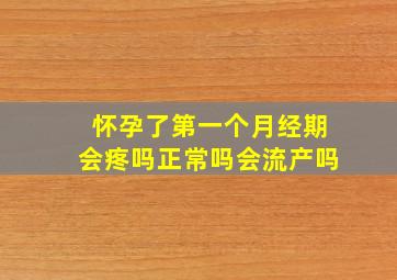 怀孕了第一个月经期会疼吗正常吗会流产吗