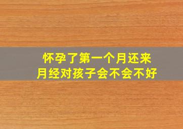 怀孕了第一个月还来月经对孩子会不会不好