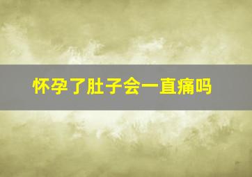 怀孕了肚子会一直痛吗