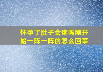 怀孕了肚子会疼吗刚开始一阵一阵的怎么回事