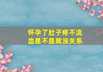 怀孕了肚子疼不流血是不是就没关系