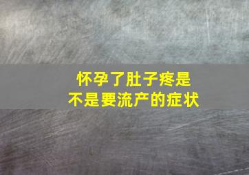 怀孕了肚子疼是不是要流产的症状