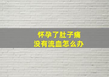 怀孕了肚子痛没有流血怎么办