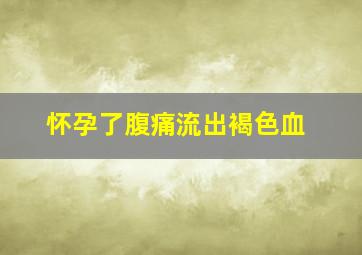 怀孕了腹痛流出褐色血