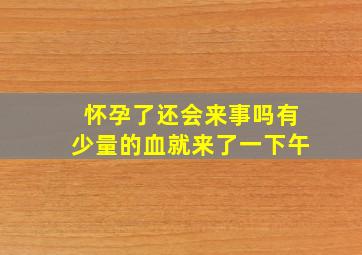 怀孕了还会来事吗有少量的血就来了一下午