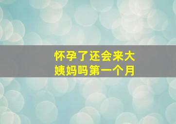 怀孕了还会来大姨妈吗第一个月