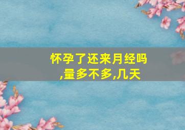 怀孕了还来月经吗,量多不多,几天