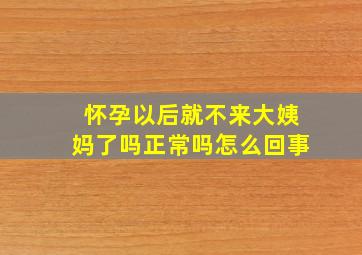 怀孕以后就不来大姨妈了吗正常吗怎么回事