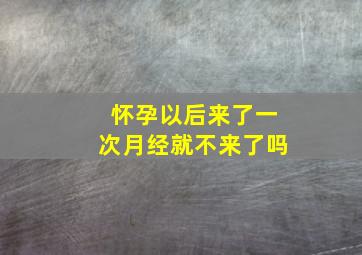 怀孕以后来了一次月经就不来了吗