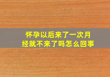 怀孕以后来了一次月经就不来了吗怎么回事