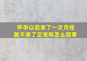 怀孕以后来了一次月经就不来了正常吗怎么回事